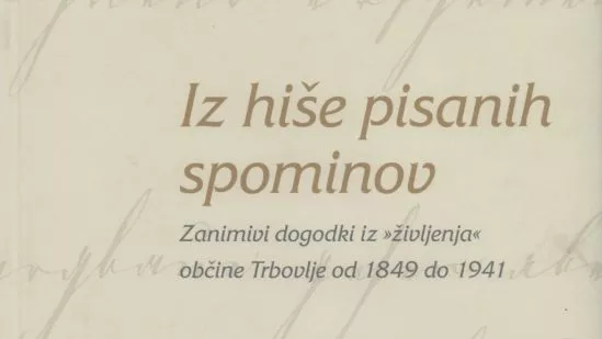 Iz hiše pisanih spominov : zanimivi dogodki iz “življenja” občine Trbovlje od 1849 do 1941